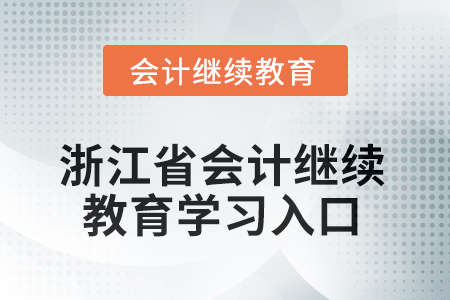浙江省會計人員繼續(xù)教育2025年學習入口 浙江省會計人員繼續(xù)教育2025年學習入口