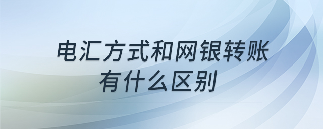 電匯方式和網(wǎng)銀轉(zhuǎn)賬有什么區(qū)別 電匯方式和網(wǎng)銀轉(zhuǎn)賬有什么區(qū)別