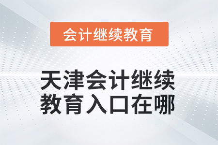 天津會計繼續(xù)教育2025年入口在哪？