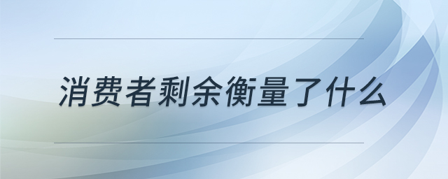 消費者剩余衡量了什么 消費者剩余衡量了什么