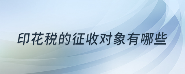 印花稅的征收對象有哪些