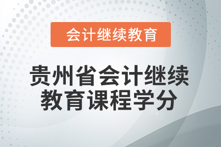 2025年貴州省會計(jì)人員繼續(xù)教育課程學(xué)分 2025年貴州省會計(jì)人員繼續(xù)教育課程學(xué)分