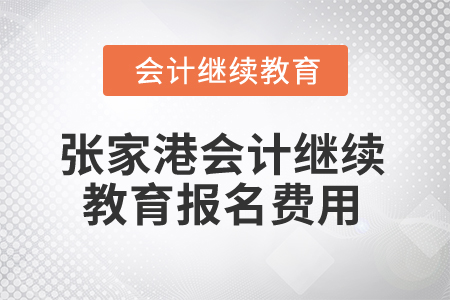 2025年張家港會(huì)計(jì)繼續(xù)教育報(bào)名費(fèi)用 2025年張家港會(huì)計(jì)繼續(xù)教育報(bào)名費(fèi)用