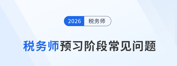 2026年稅務(wù)師考試預(yù)習(xí)階段常見(jiàn)問(wèn)題一站式整理！