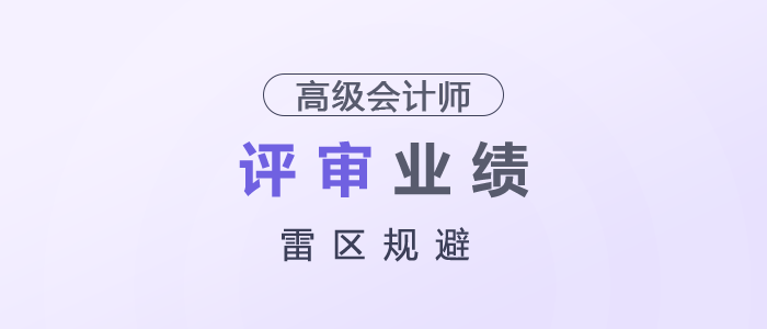 高級(jí)會(huì)計(jì)師評(píng)審業(yè)績(jī)雷區(qū)規(guī)避