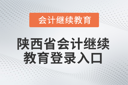 2025年陜西省會(huì)計(jì)繼續(xù)教育登錄入口 2025年陜西省會(huì)計(jì)繼續(xù)教育登錄入口