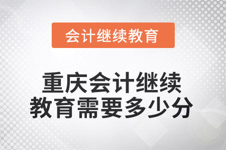 2025年重慶會計人員繼續(xù)教育需要多少分？