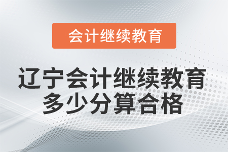 2025年遼寧會(huì)計(jì)繼續(xù)教育多少分算合格？