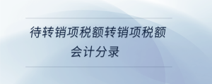 待轉(zhuǎn)銷項(xiàng)稅額轉(zhuǎn)銷項(xiàng)稅額會(huì)計(jì)分錄