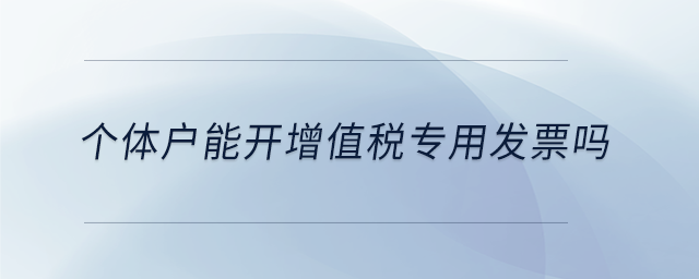 個體戶能開增值稅專用發(fā)票嗎