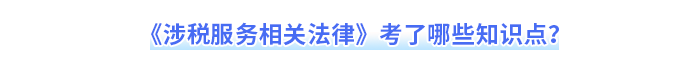 《涉稅服務(wù)相關(guān)法律》考了哪些知識(shí)點(diǎn)？