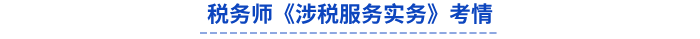 稅務(wù)師《涉稅服務(wù)實務(wù)》考情