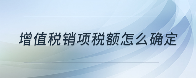 增值稅銷項稅額怎么確定 增值稅銷項稅額怎么確定