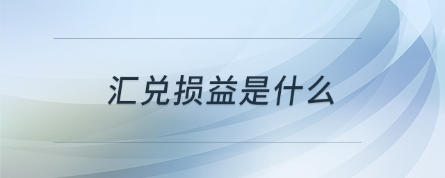 匯兌損益是什么 匯兌損益是什么