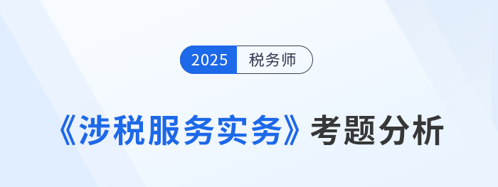 2025年稅務師《涉稅服務實務》考題分析及26年考試預測