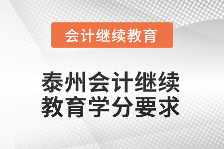 江蘇泰州2025年會計繼續(xù)教育學分要求 江蘇泰州2025年會計繼續(xù)教育學分要求