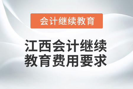 2025年江西會計人員繼續(xù)教育費用要求 2025年江西會計人員繼續(xù)教育費用要求