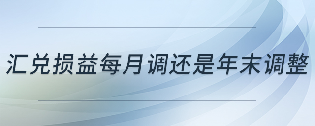 匯兌損益每月調(diào)還是年末調(diào)整