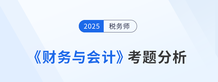 2025年稅務(wù)師《財務(wù)與會計》考題分析及26年考試預(yù)測
