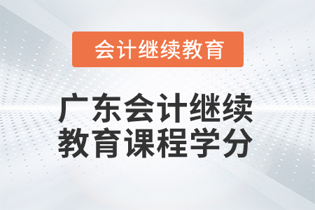 2025年廣東會計繼續(xù)教育課程學(xué)分 2025年廣東會計繼續(xù)教育課程學(xué)分