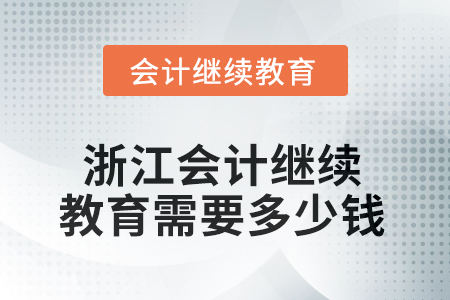 2025年浙江會(huì)計(jì)繼續(xù)教育需要多少錢？