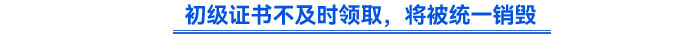 初級(jí)證書(shū)不及時(shí)領(lǐng)取，將被統(tǒng)一銷(xiāo)毀