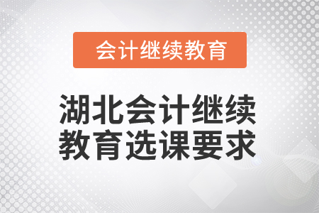 2025年湖北會(huì)計(jì)人員繼續(xù)教育選課要求