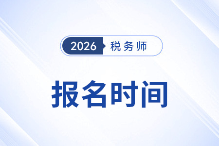 2026年稅務(wù)師報(bào)名時(shí)間時(shí)間表公布了嗎？