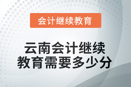 2025年度云南會計繼續(xù)教育需要多少分？