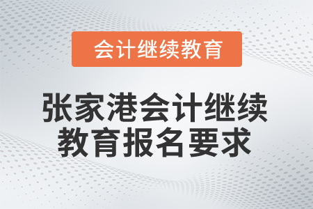 2025年江蘇張家港會(huì)計(jì)繼續(xù)教育報(bào)名要求 2025年江蘇張家港會(huì)計(jì)繼續(xù)教育報(bào)名要求