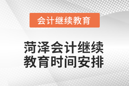 2025年菏澤會(huì)計(jì)人員繼續(xù)教育時(shí)間安排