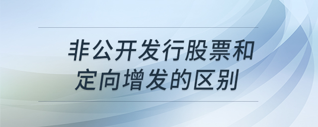 非公開發(fā)行股票和定向增發(fā)的區(qū)別 非公開發(fā)行股票和定向增發(fā)的區(qū)別