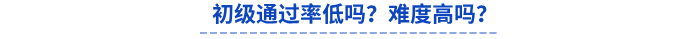 初級(jí)通過(guò)率低嗎？難度高嗎？