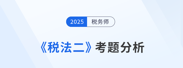 2025年稅務(wù)師《稅法二》考題分析及26年考試預(yù)測(cè)