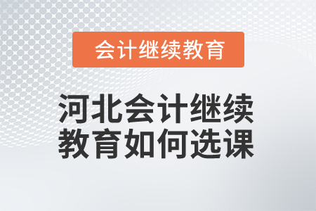 2025年河北會計繼續(xù)教育如何選課？