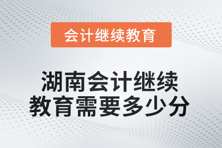 2025年湖南會(huì)計(jì)人員繼續(xù)教育需要多少分？