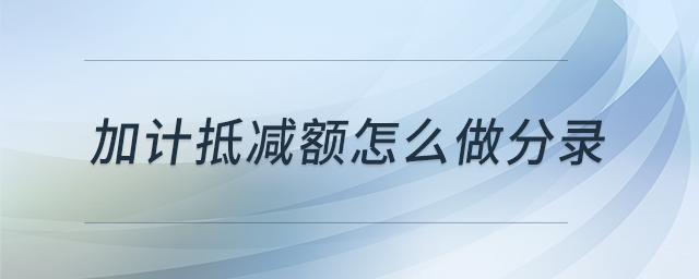 加計抵減額怎么做分錄 加計抵減額怎么做分錄