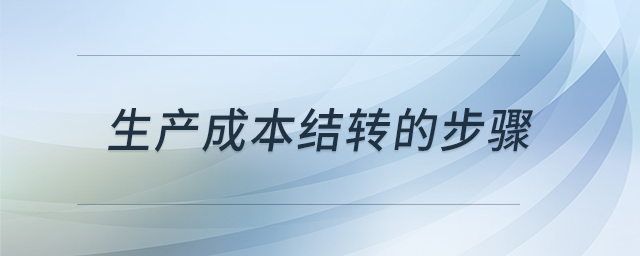 生產(chǎn)成本結(jié)轉(zhuǎn)的步驟 生產(chǎn)成本結(jié)轉(zhuǎn)的步驟