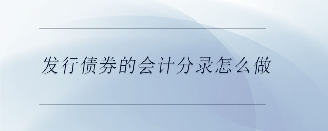 發(fā)行債券的會計分錄怎么做 發(fā)行債券的會計分錄怎么做