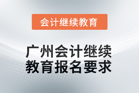 2025年廣州會計人員繼續(xù)教育報名要求