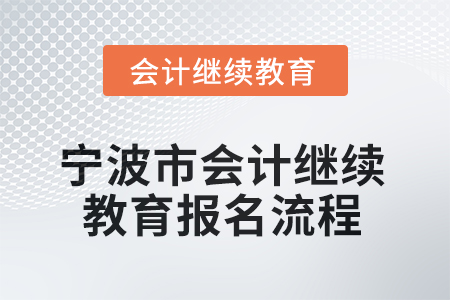 2025年寧波市會計人員繼續(xù)教育報名流程 2025年寧波市會計人員繼續(xù)教育報名流程