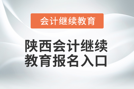 2025年陜西會計繼續(xù)教育報名入口 2025年陜西會計繼續(xù)教育報名入口