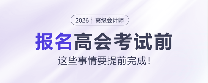 報名2026年高級會計師考試前，這些事情要提前完成！