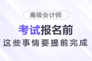報名2026年高級會計師考試前，這些事情要提前完成！