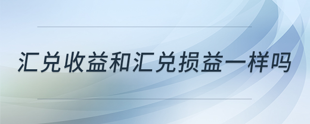 匯兌收益和匯兌損益一樣嗎 匯兌收益和匯兌損益一樣嗎