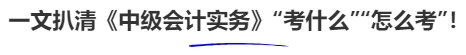 一文扒清《中級會計(jì)實(shí)務(wù)》“考什么”“怎么考”！