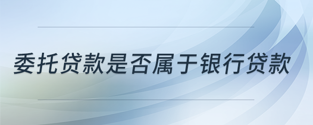 委托貸款是否屬于銀行貸款？