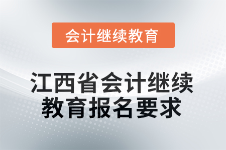 2025年江西省會計專業(yè)人員繼續(xù)教育報名要求