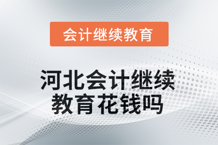 2025年河北會(huì)計(jì)繼續(xù)教育花錢(qián)嗎？