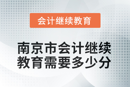 2025年江蘇省南京市會計繼續(xù)教育需要多少分？